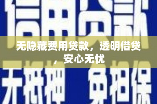 满州无隐藏费用贷款，透明借贷，安心无忧