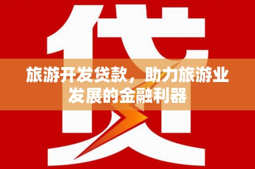 满州旅游开发贷款，助力旅游业发展的金融利器