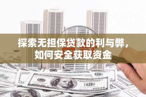 满州探索无担保贷款的利与弊，如何安全获取资金