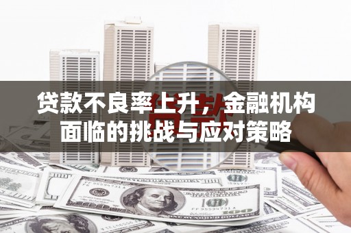 满州贷款不良率上升，金融机构面临的挑战与应对策略