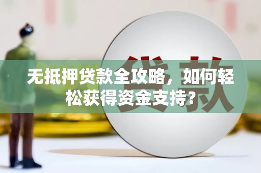 满州无抵押贷款全攻略，如何轻松获得资金支持？