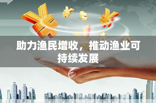 满州助力渔民增收，推动渔业可持续发展