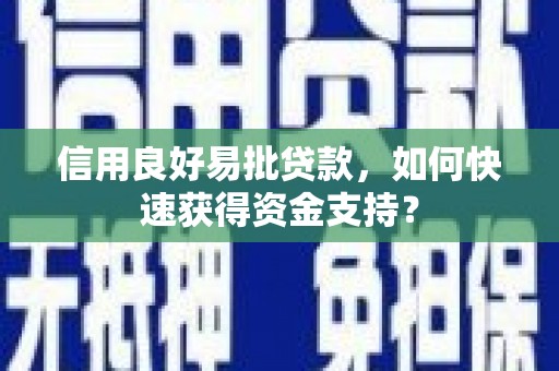 满州信用良好易批贷款，如何快速获得资金支持？