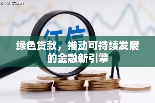 满州绿色贷款，推动可持续发展的金融新引擎