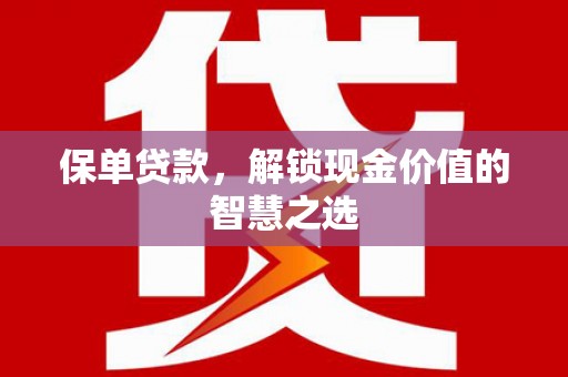 满州保单贷款，解锁现金价值的智慧之选