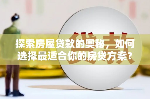 满州探索房屋贷款的奥秘，如何选择最适合你的房贷方案？