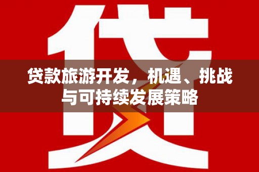 满州贷款旅游开发，机遇、挑战与可持续发展策略