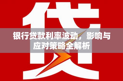 满州银行贷款利率波动，影响与应对策略全解析