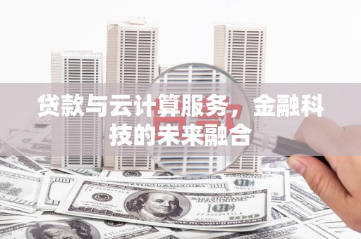 满州贷款与云计算服务，金融科技的未来融合