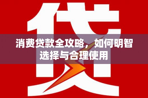 满州消费贷款全攻略，如何明智选择与合理使用
