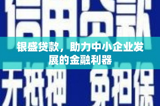 满州银盛贷款，助力中小企业发展的金融利器