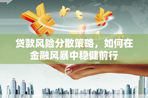 满州贷款风险分散策略，如何在金融风暴中稳健前行