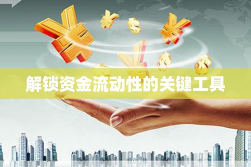 满州解锁资金流动性的关键工具