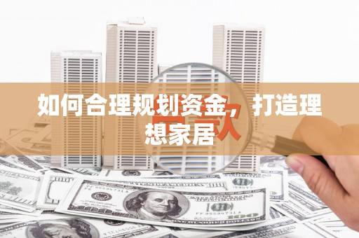 满州如何合理规划资金，打造理想家居