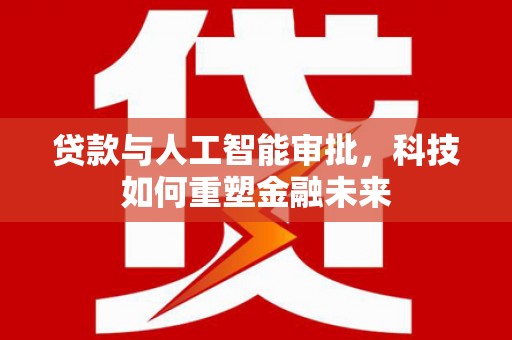 满州贷款与人工智能审批，科技如何重塑金融未来