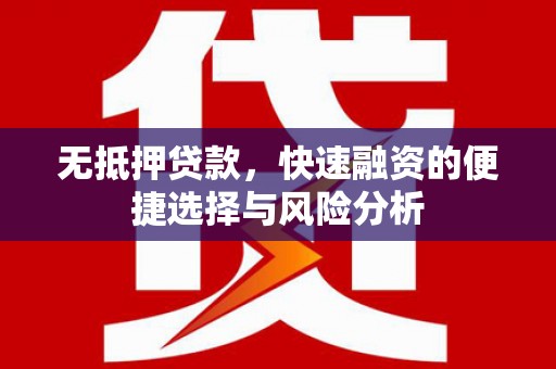 满州无抵押贷款，快速融资的便捷选择与风险分析