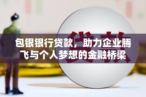 满州包银银行贷款，助力企业腾飞与个人梦想的金融桥梁