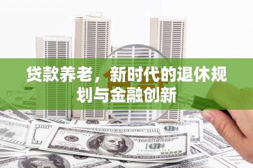 满州贷款养老，新时代的退休规划与金融创新