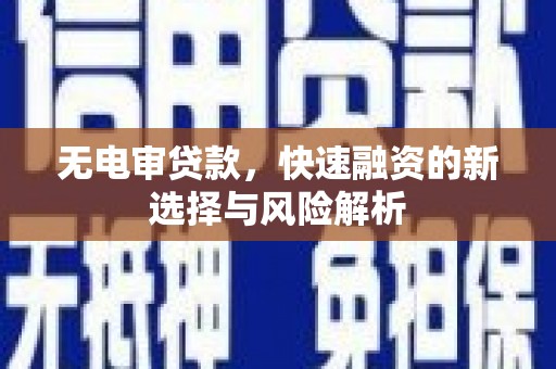 满州无电审贷款，快速融资的新选择与风险解析
