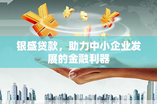 满州银盛贷款，助力中小企业发展的金融利器