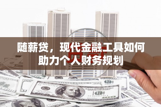 满州随薪贷，现代金融工具如何助力个人财务规划