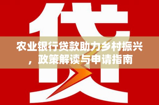 满州农业银行贷款助力乡村振兴，政策解读与申请指南