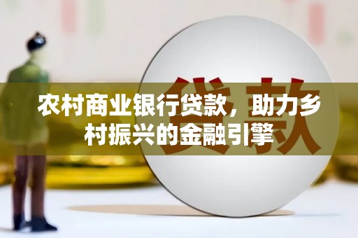满州农村商业银行贷款，助力乡村振兴的金融引擎