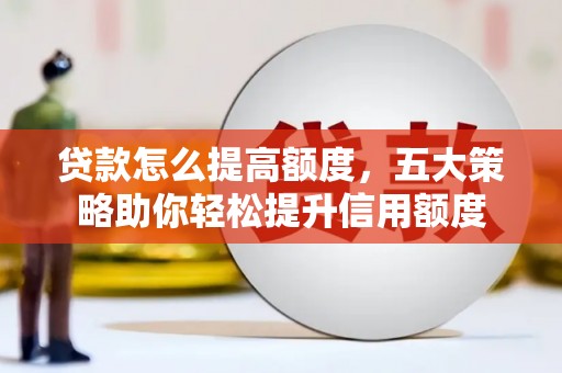 满州贷款怎么提高额度，五大策略助你轻松提升信用额度