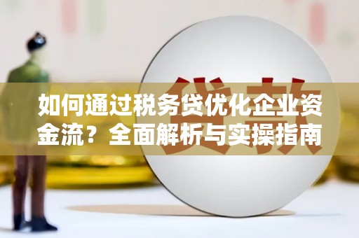 满州如何通过税务贷优化企业资金流？全面解析与实操指南