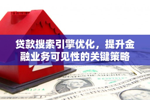 满州贷款搜索引擎优化，提升金融业务可见性的关键策略