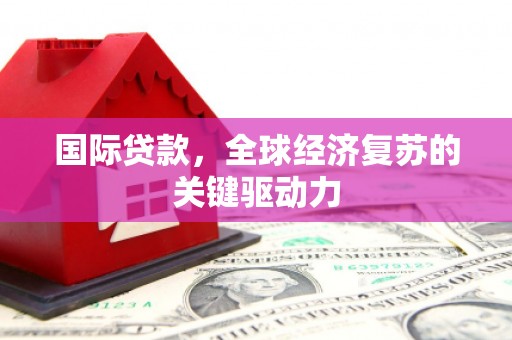满州国际贷款，全球经济复苏的关键驱动力