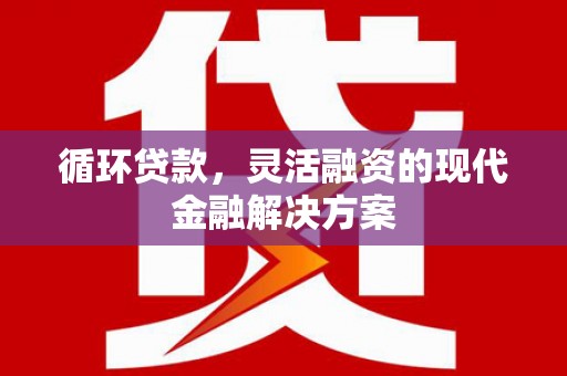 满州循环贷款，灵活融资的现代金融解决方案