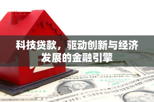 满州科技贷款，驱动创新与经济发展的金融引擎