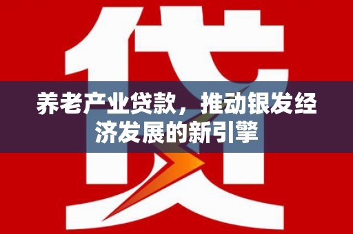 满州养老产业贷款，推动银发经济发展的新引擎