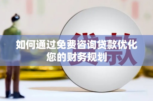 满州如何通过免费咨询贷款优化您的财务规划