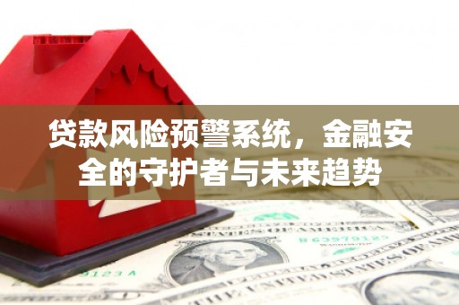满州贷款风险预警系统，金融安全的守护者与未来趋势