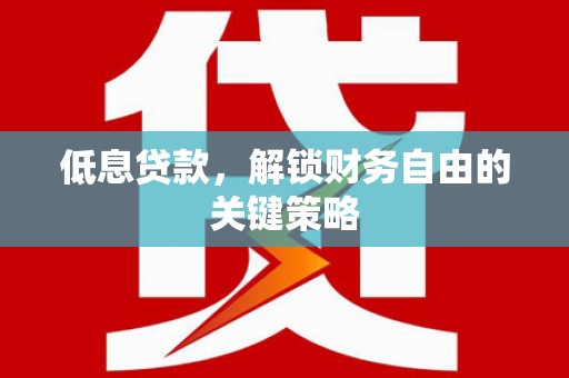 满州低息贷款，解锁财务自由的关键策略