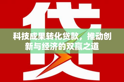满州科技成果转化贷款，推动创新与经济的双赢之道