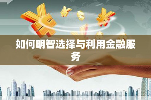 满州如何明智选择与利用金融服务