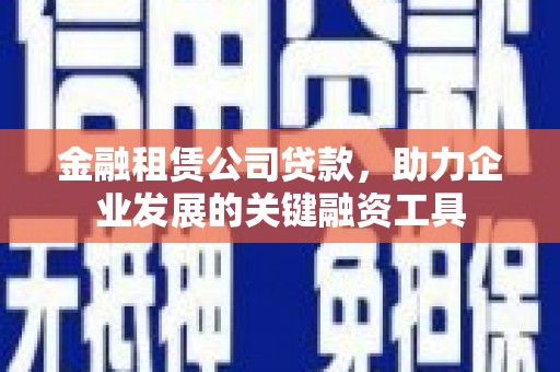 满州金融租赁公司贷款，助力企业发展的关键融资工具
