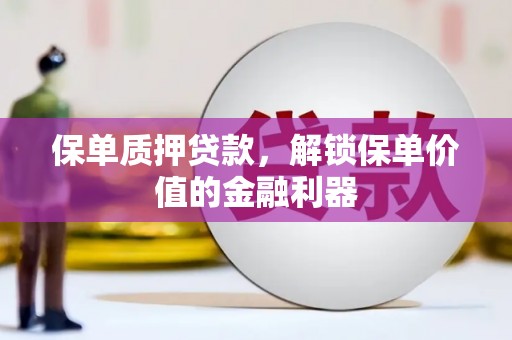 满州保单质押贷款，解锁保单价值的金融利器
