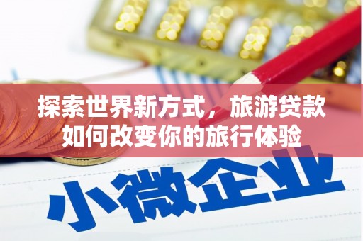 满州探索世界新方式，旅游贷款如何改变你的旅行体验