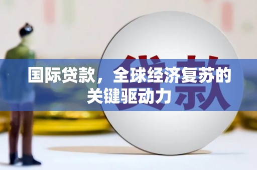 满州国际贷款，全球经济复苏的关键驱动力