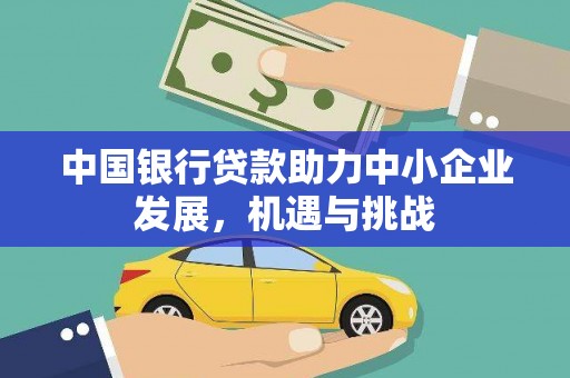 满州中国银行贷款助力中小企业发展，机遇与挑战