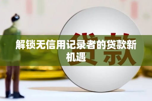 满州解锁无信用记录者的贷款新机遇