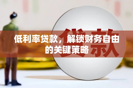 满州低利率贷款，解锁财务自由的关键策略
