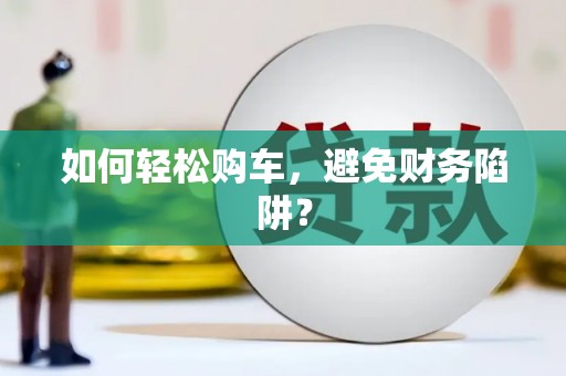 满州如何轻松购车，避免财务陷阱？