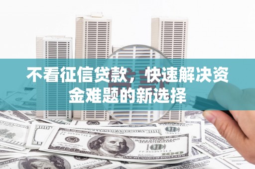 满州不看征信贷款，快速解决资金难题的新选择