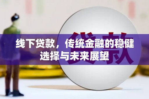 满州线下贷款，传统金融的稳健选择与未来展望