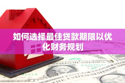 满州如何选择最佳贷款期限以优化财务规划